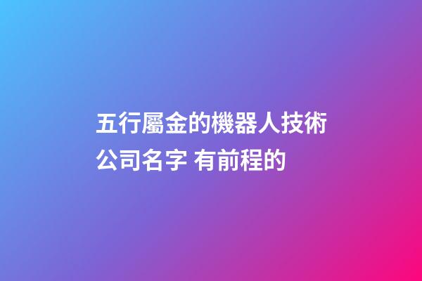 五行屬金的機器人技術公司名字 有前程的-第1張-公司起名-玄機派